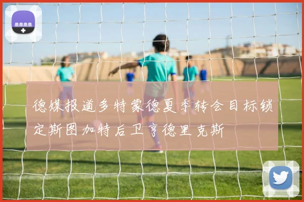 德媒报道多特蒙德夏季转会目标锁定斯图加特后卫亨德里克斯