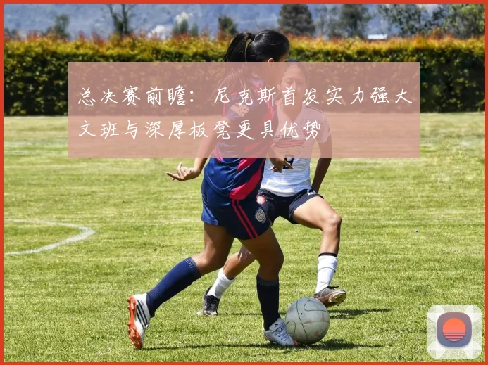 总决赛前瞻：尼克斯首发实力强大文班与深厚板凳更具优势