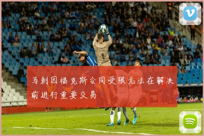马刺因福克斯合同受限无法在解决前进行重要交易