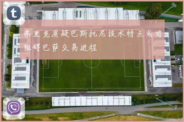 弗里克质疑巴斯托尼技术特点或将阻碍巴萨交易进程